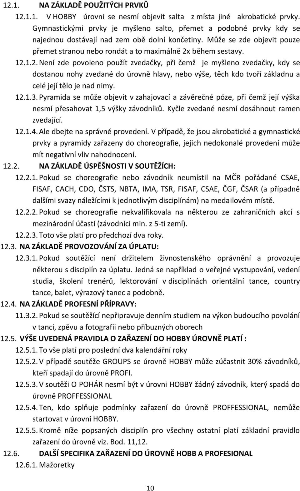 Může se zde objevit pouze přemet stranou nebo rondát a to maximálně 2x