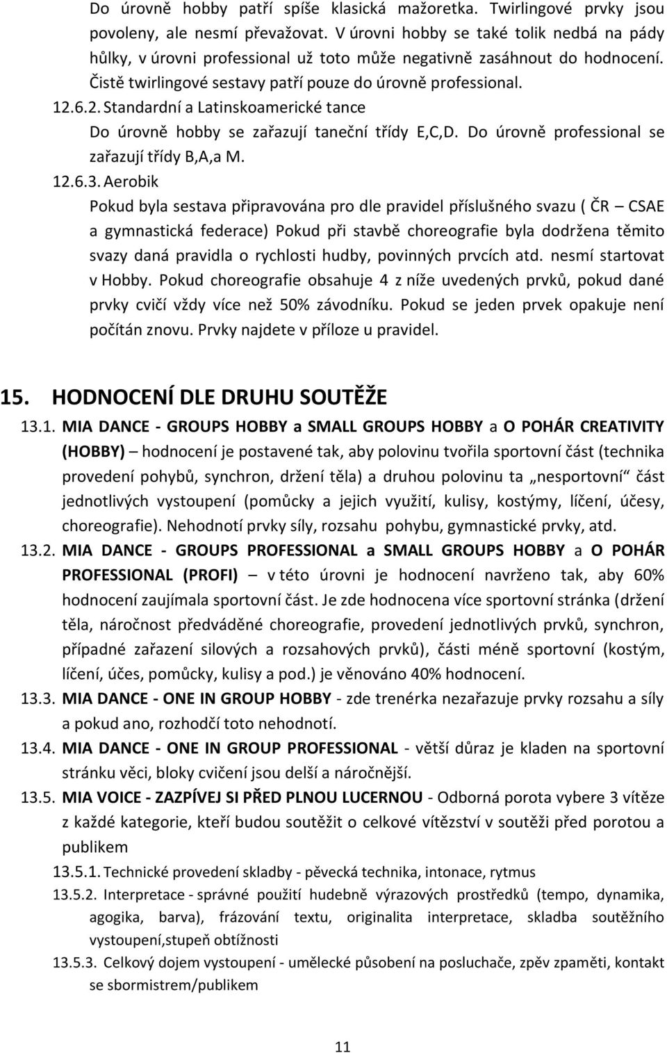 6.2. Standardní a Latinskoamerické tance Do úrovně hobby se zařazují taneční třídy E,C,D. Do úrovně professional se zařazují třídy B,A,a M. 12.6.3.