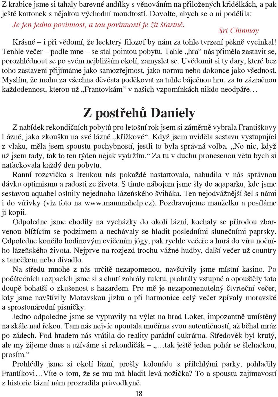 Tenhle večer podle mne se stal pointou pobytu. Tahle hra nás přiměla zastavit se, porozhlédnout se po svém nejbližším okolí, zamyslet se.