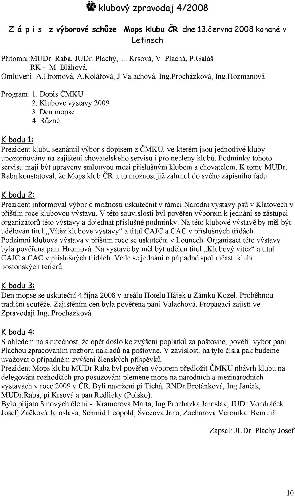 Různé K bodu 1: Prezident klubu seznámil výbor s dopisem z ČMKU, ve kterém jsou jednotlivé kluby upozorňovány na zajištění chovatelského servisu i pro nečleny klubů.