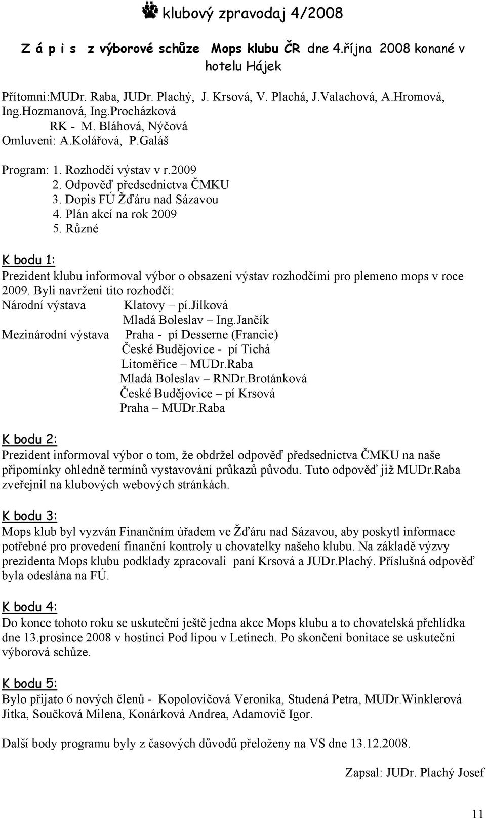 Různé K bodu 1: Prezident klubu informoval výbor o obsazení výstav rozhodčími pro plemeno mops v roce 2009. Byli navrženi tito rozhodčí: Národní výstava Klatovy pí.jílková Mladá Boleslav Ing.