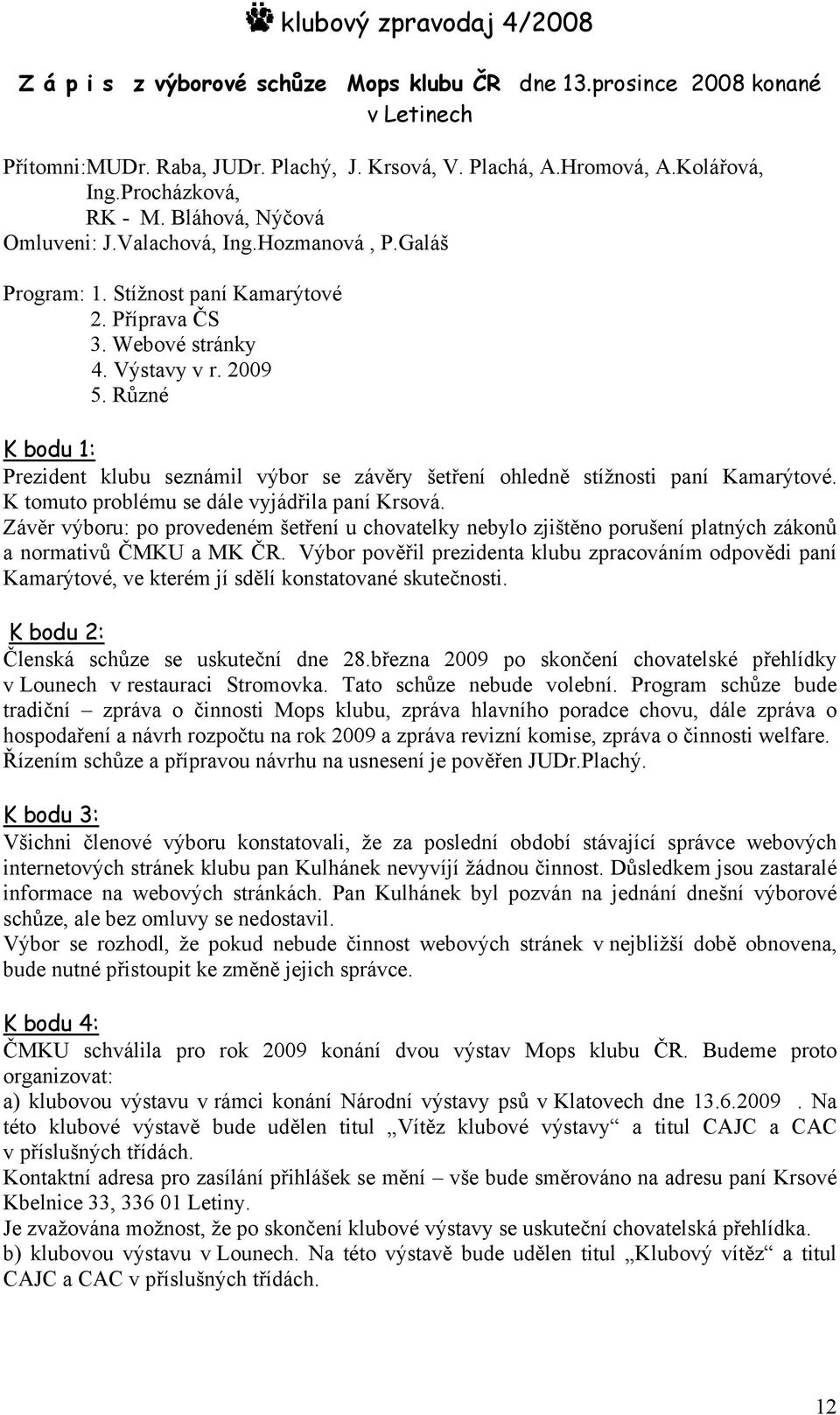 Různé K bodu 1: Prezident klubu seznámil výbor se závěry šetření ohledně stížnosti paní Kamarýtové. K tomuto problému se dále vyjádřila paní Krsová.