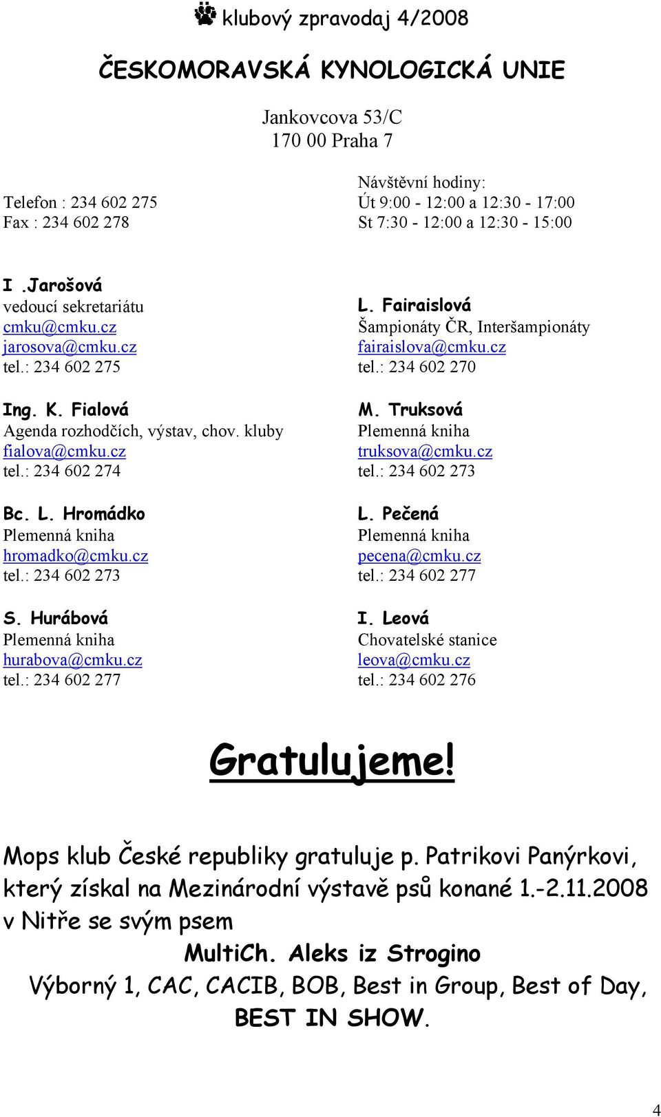 Hromádko Plemenná kniha hromadko@cmku.cz tel.: 234 602 273 S. Hurábová Plemenná kniha hurabova@cmku.cz tel.: 234 602 277 L. Fairaislová Šampionáty ČR, Interšampionáty fairaislova@cmku.cz tel.: 234 602 270 M.