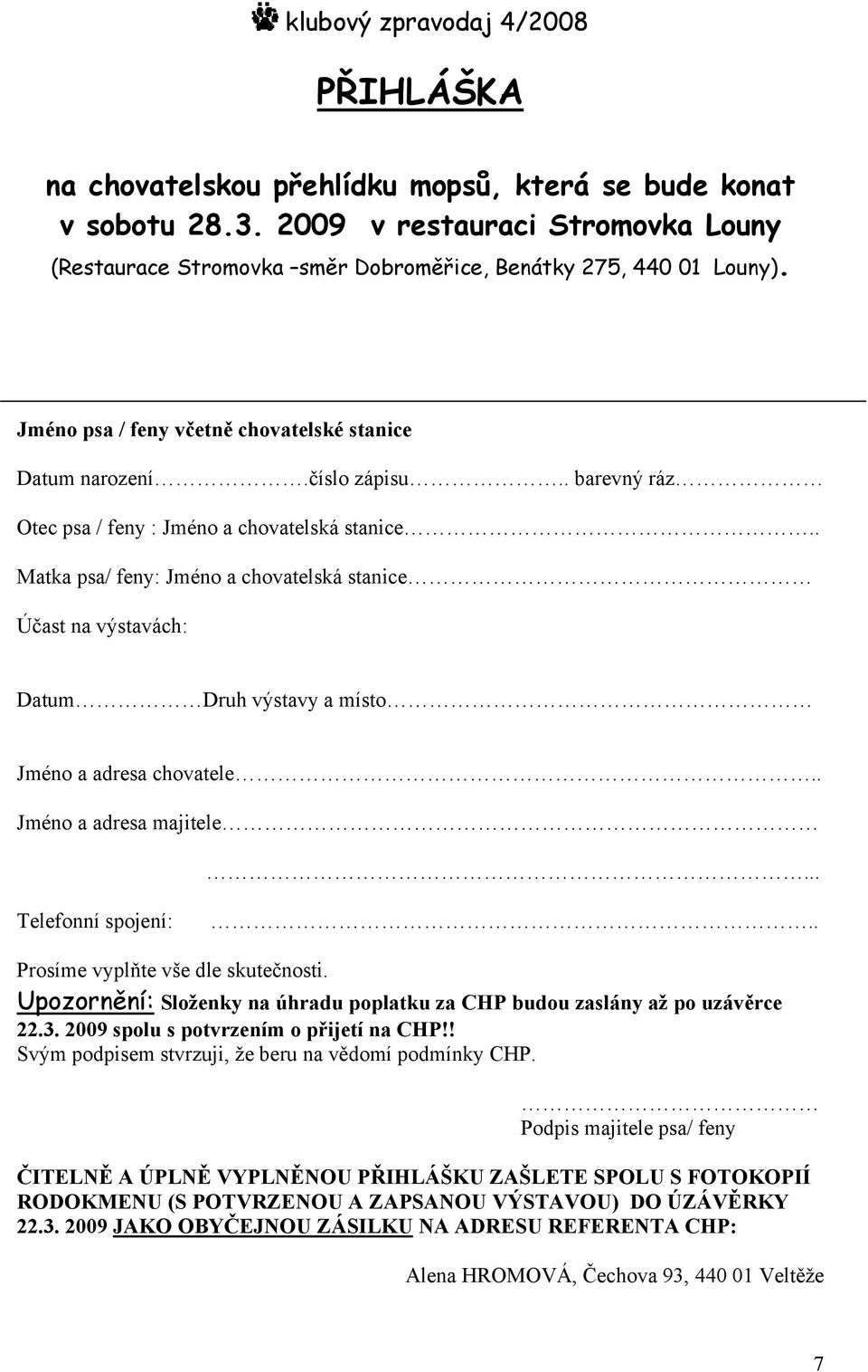 . Matka psa/ feny: Jméno a chovatelská stanice Účast na výstavách: Datum Druh výstavy a místo Jméno a adresa chovatele.. Jméno a adresa majitele... Telefonní spojení:.