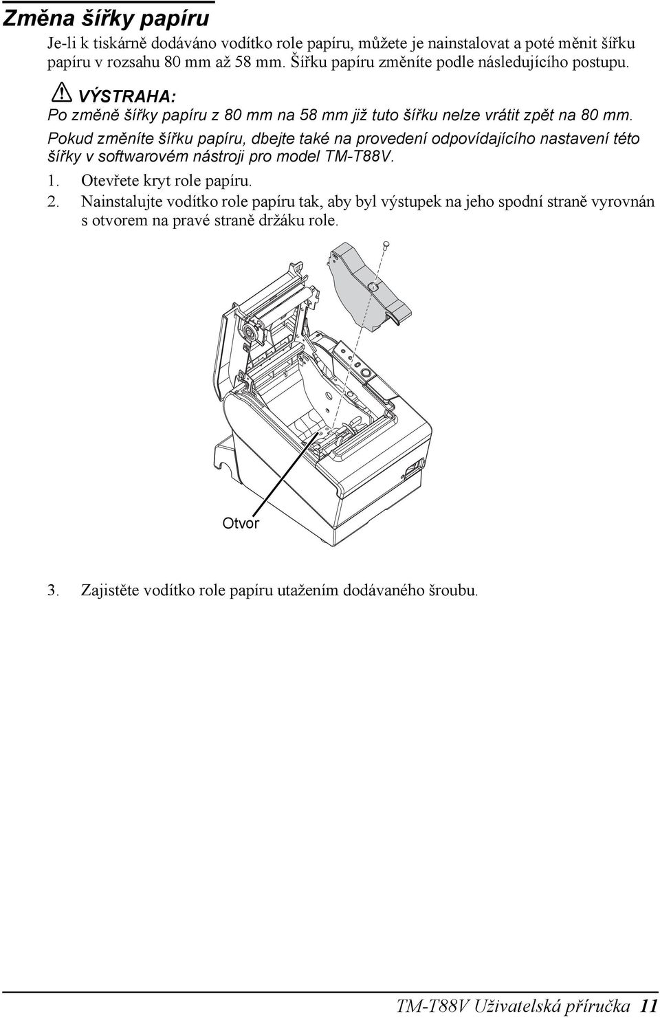 Pokud změníte šířku papíru, dbejte také na provedení odpovídajícího nastavení této šířky v softwarovém nástroji pro model TM-T88V. 1. Otevřete kryt role papíru. 2.