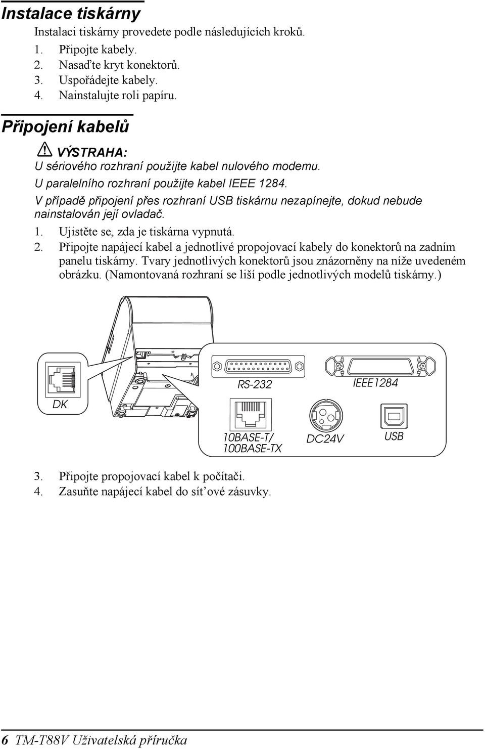 V případě připojení přes rozhraní USB tiskárnu nezapínejte, dokud nebude nainstalován její ovladač. 1. Ujistěte se, zda je tiskárna vypnutá. 2.