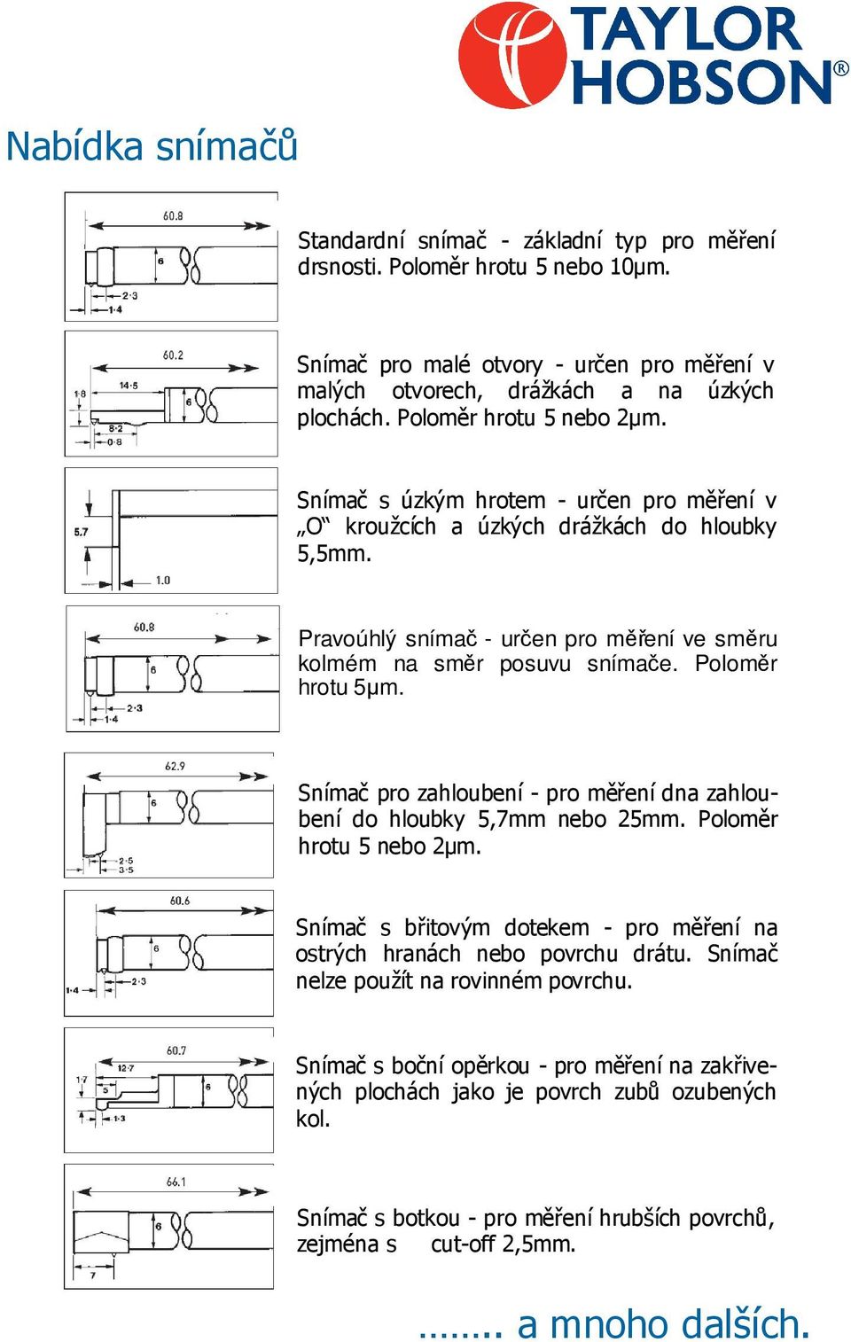 Poloměr hrotu 5μm. Snímač pro zahloubení - pro měření dna zahloubení do hloubky 5,7mm nebo 25mm. Poloměr hrotu 5 nebo 2μm. Snímač s břitovým dotekem - pro měření na ostrých hranách nebo povrchu drátu.