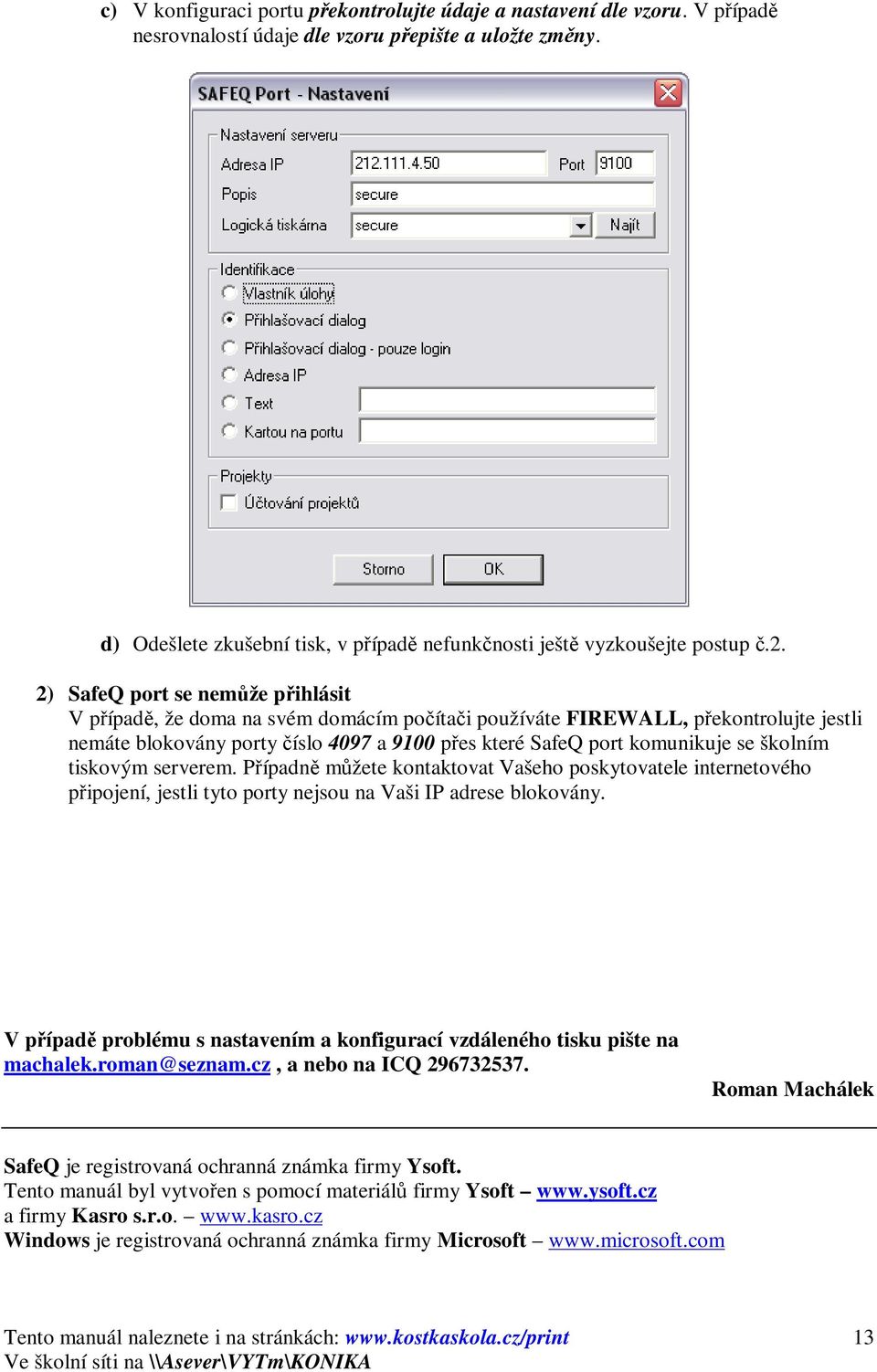 2) SafeQ port se nemůže přihlásit V případě, že doma na svém domácím počítači používáte FIREWALL, překontrolujte jestli nemáte blokovány porty číslo 4097 a 9100 přes které SafeQ port komunikuje se