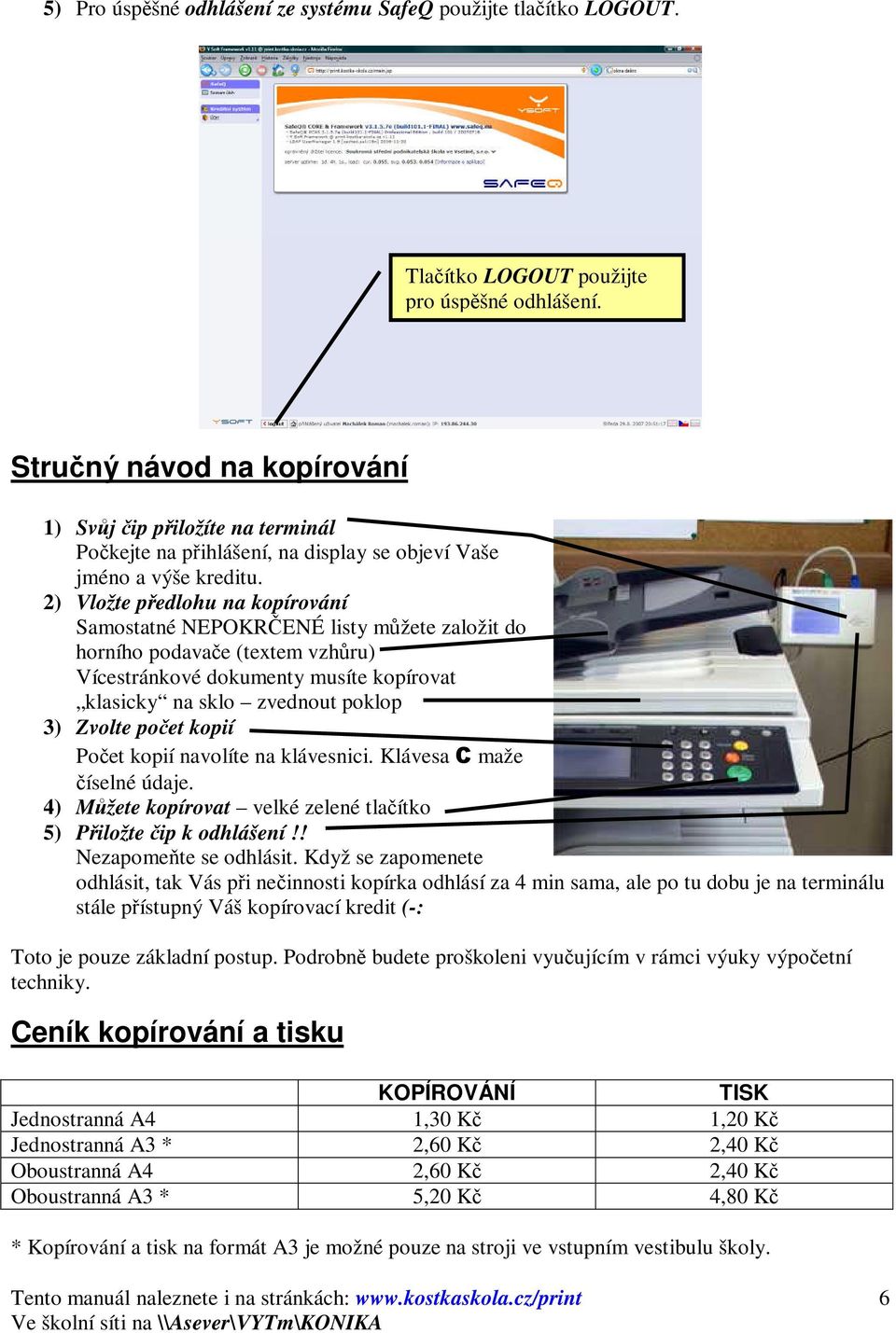 2) Vložte předlohu na kopírování Samostatné NEPOKRČENÉ listy můžete založit do horního podavače (textem vzhůru) Vícestránkové dokumenty musíte kopírovat klasicky na sklo zvednout poklop 3) Zvolte