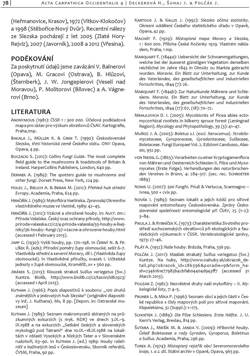 Gracovi (Ostra va), B. Hlůzovi, (Štern berk), J. W. Jongepierovi (Veselí nad Moravou), P. Molitorovi (Bílovec) a A. Vágnerovi (Brno). LITERATURA Anonymous (1981): ČSSR 1 : 500 000.