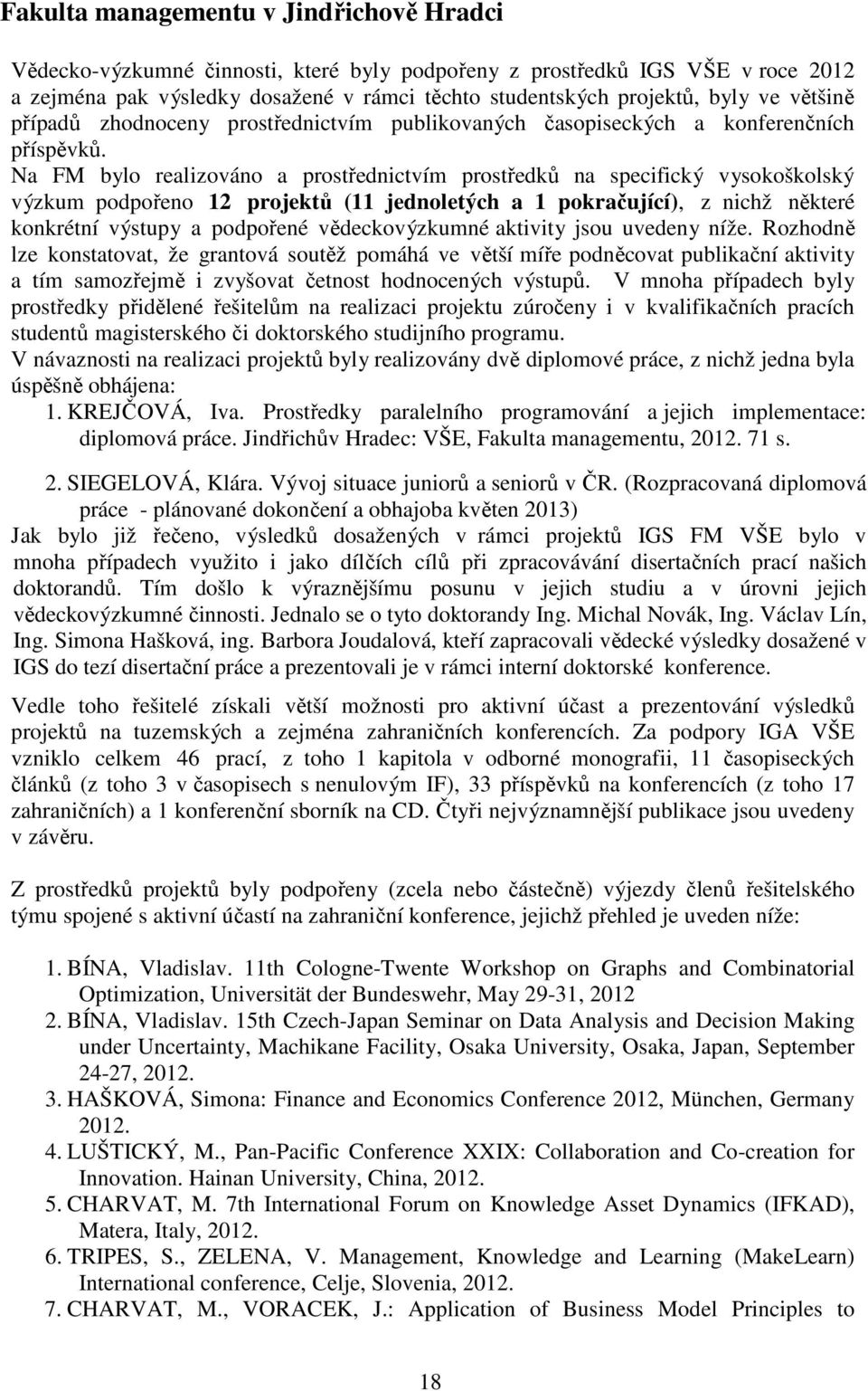 Na FM bylo realizováno a prostřednictvím prostředků na specifický vysokoškolský výzkum podpořeno 12 projektů (11 jednoletých a 1 pokračující), z nichž některé konkrétní výstupy a podpořené