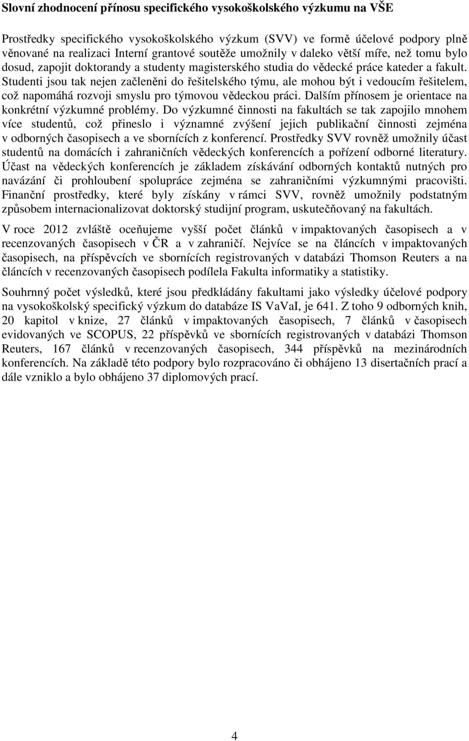 Studenti jsou tak nejen začleněni do řešitelského týmu, ale mohou být i vedoucím řešitelem, což napomáhá rozvoji smyslu pro týmovou vědeckou práci.