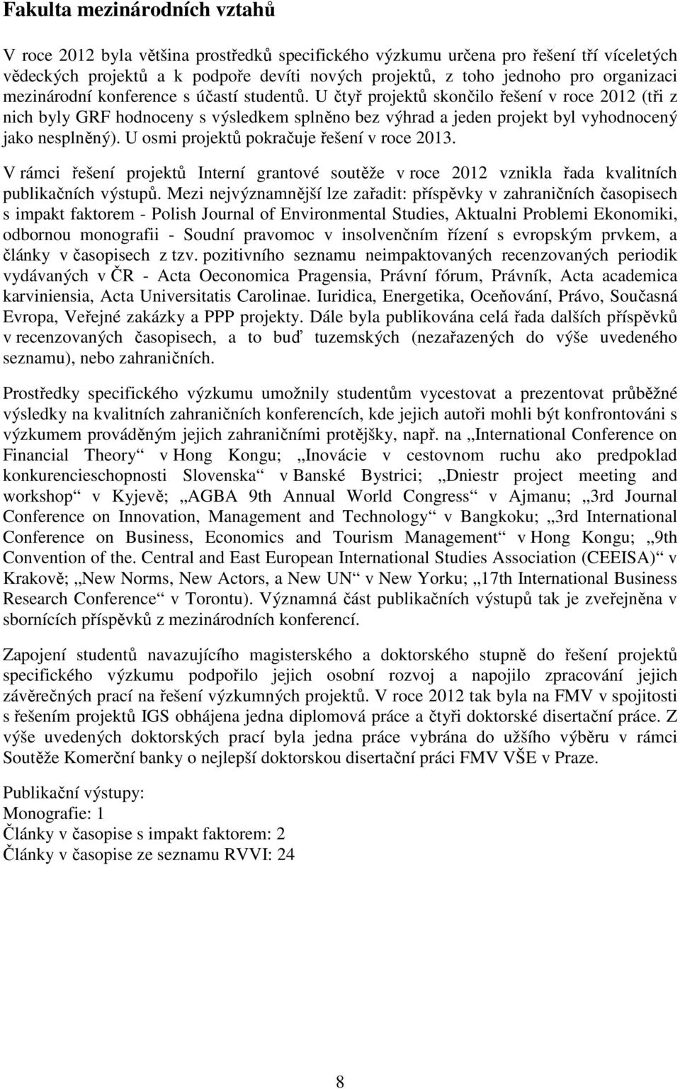 U čtyř projektů skončilo řešení v roce 2012 (tři z nich byly GRF hodnoceny s výsledkem splněno bez výhrad a jeden projekt byl vyhodnocený jako nesplněný). U osmi projektů pokračuje řešení v roce 2013.