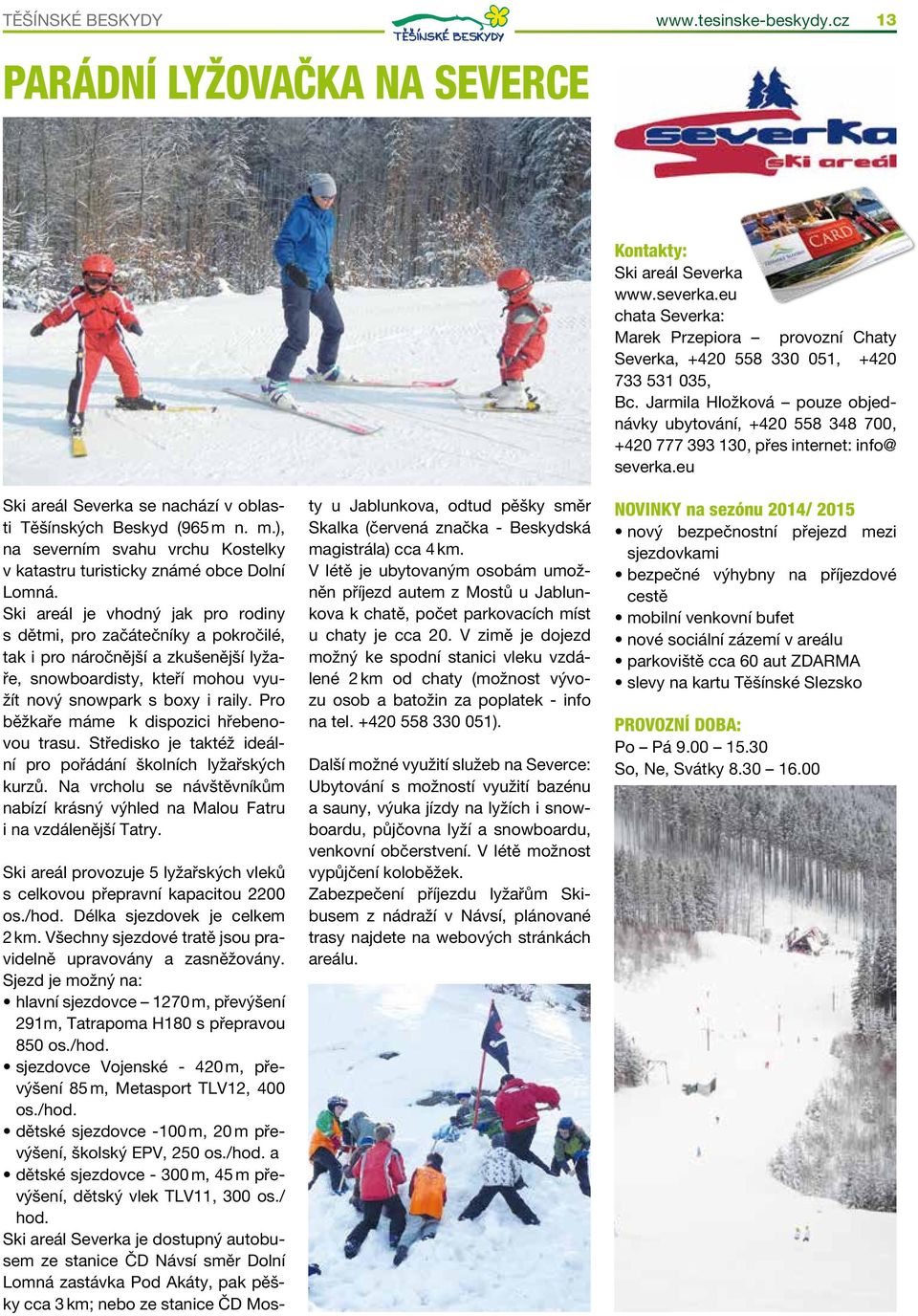 Ski areál je vhodný jak pro rodiny s dětmi, pro začátečníky a pokročilé, tak i pro náročnější a zkušenější lyžaře, snowboardisty, kteří mohou využít nový snowpark s boxy i raily.