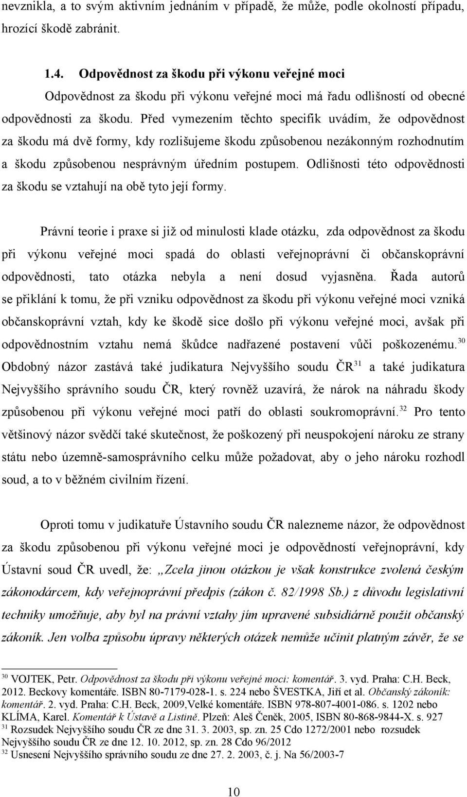 Před vymezením těchto specifik uvádím, že odpovědnost za škodu má dvě formy, kdy rozlišujeme škodu způsobenou nezákonným rozhodnutím a škodu způsobenou nesprávným úředním postupem.