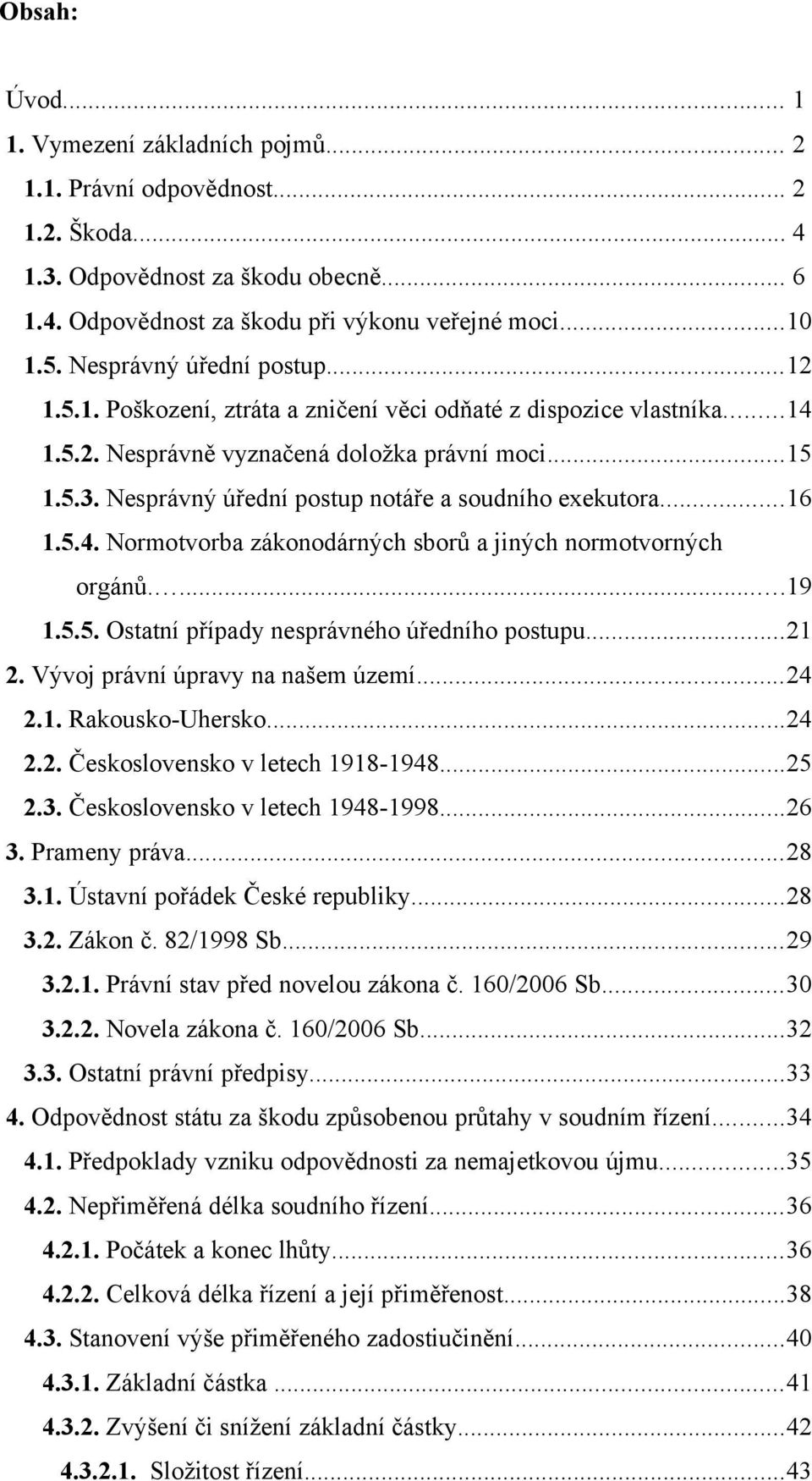 Nesprávný úřední postup notáře a soudního exekutora...16 1.5.4. Normotvorba zákonodárných sborů a jiných normotvorných orgánů....19 1.5.5. Ostatní případy nesprávného úředního postupu...21 2.