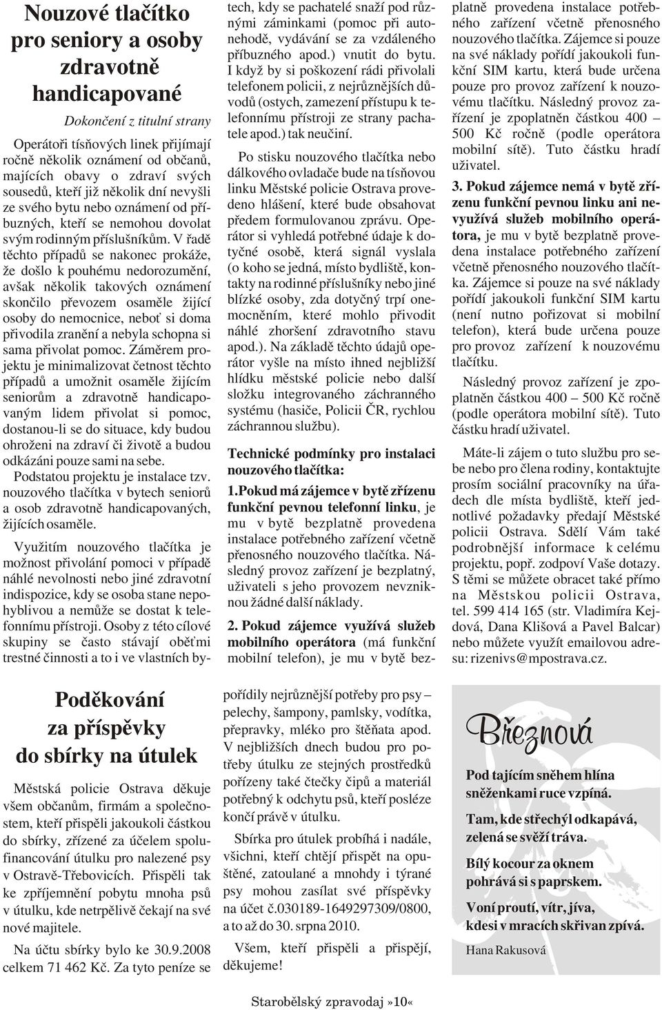 V øadì tìchto pøípadù se nakonec prokáže, že došlo k pouhému nedorozumìní, avšak nìkolik takových oznámení skonèilo pøevozem osamìle žijící osoby do nemocnice, nebo si doma pøivodila zranìní a nebyla