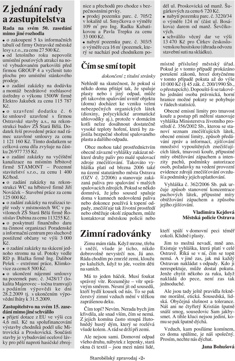 o zadání zakázky na dodávku a montáž bezdrátové rozhlasové ústøedny o výkonu 1500W firmì Elektro Jakubek za cenu 115 787 Kè. o uzavøení dodatku è. 6 ke smlouvì uzavøené s firmou Ostravské stavby a.s., na rekonstrukci budov ZŠ Stará Bìlá.