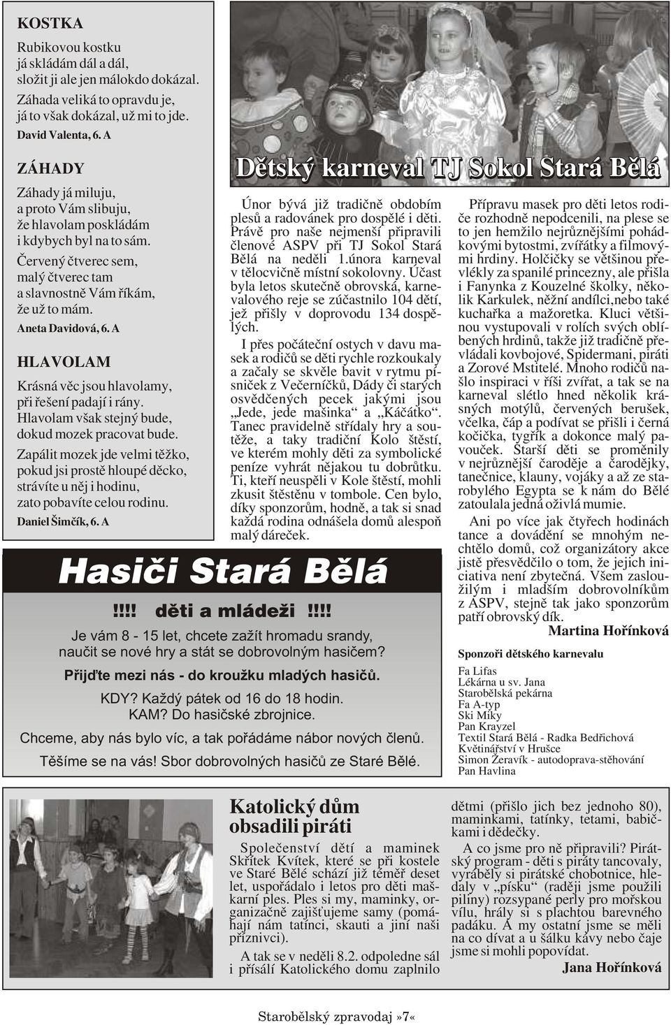 A HLAVOLAM Krásná vìc jsou hlavolamy, pøi øešení padají i rány. Hlavolam však stejný bude, dokud mozek pracovat bude.