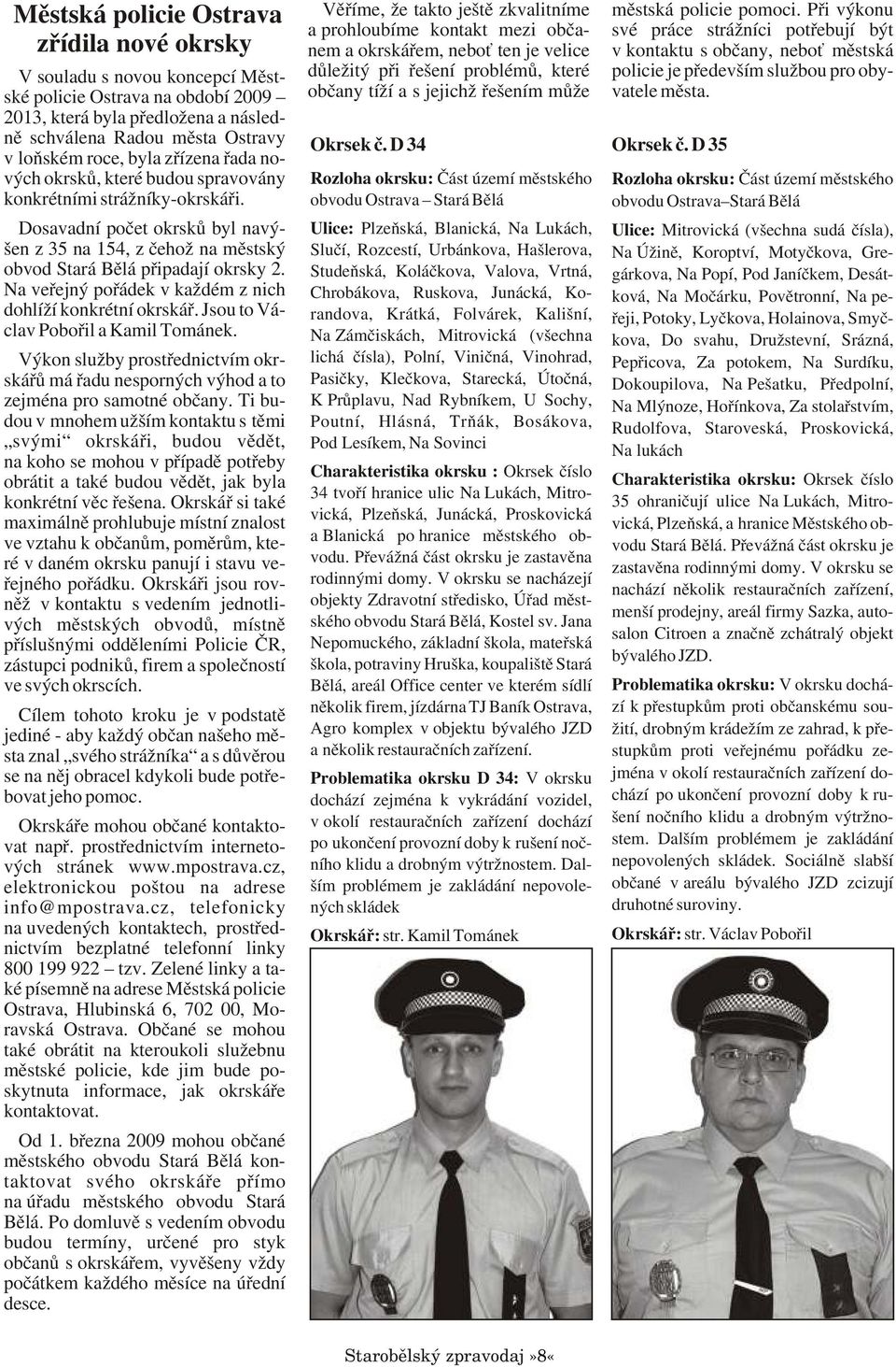 Na veøejný poøádek v každém z nich dohlíží konkrétní okrskáø. Jsou to Václav Poboøil a Kamil Tománek. Výkon služby prostøednictvím okrskáøù má øadu nesporných výhod a to zejména pro samotné obèany.