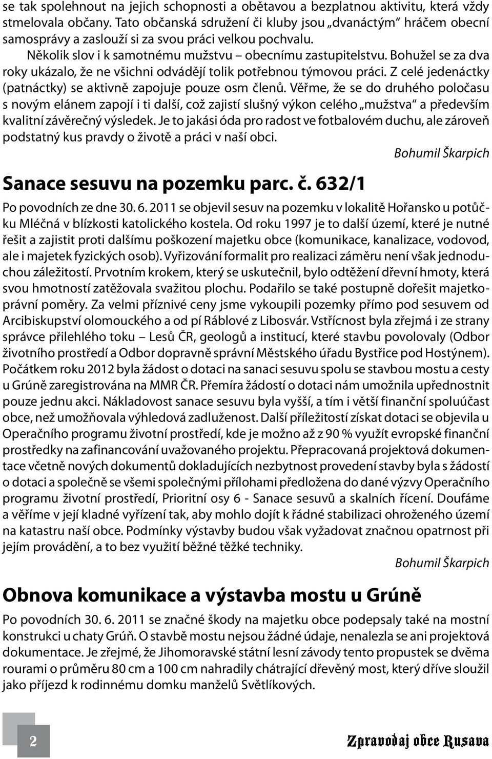 Bohužel se za dva roky ukázalo, že ne všichni odvádějí tolik potřebnou týmovou práci. Z celé jedenáctky (patnáctky) se aktivně zapojuje pouze osm členů.