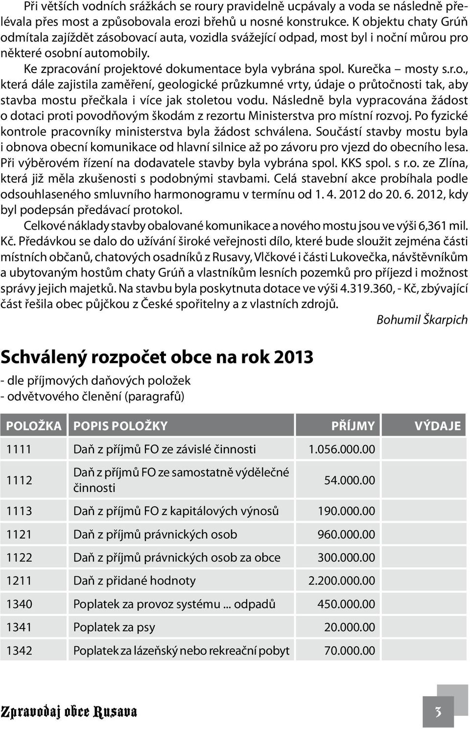 Kurečka mosty s.r.o., která dále zajistila zaměření, geologické průzkumné vrty, údaje o průtočnosti tak, aby stavba mostu přečkala i více jak stoletou vodu.