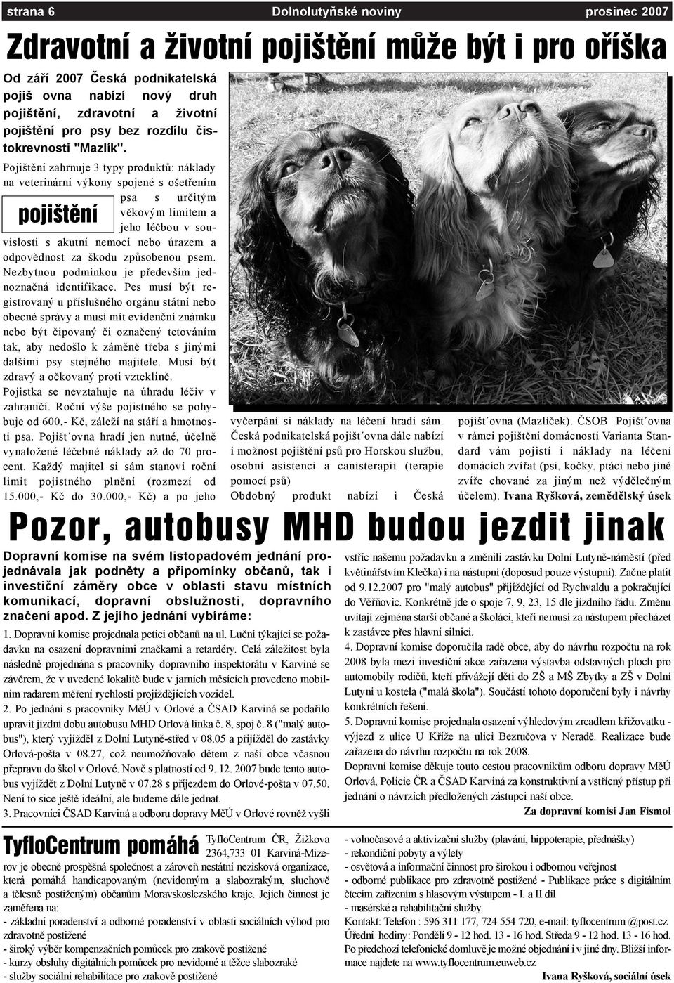 Pojištìní zahrnuje 3 typy produktù: náklady na veterinární výkony spojené s ošetøením psa s urèitým vìkovým limitem a pojiötïnì jeho léèbou v souvislosti s akutní nemocí nebo úrazem a odpovìdnost za