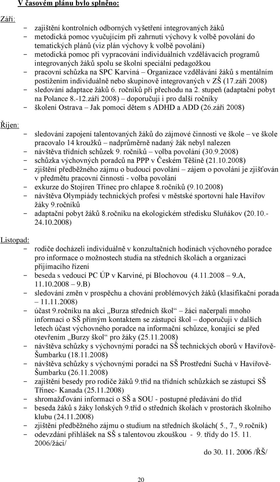 Organizace vzdělávání ţáků s mentálním postiţením individuálně nebo skupinově integrovaných v ZŠ (17.září 2008) - sledování adaptace ţáků 6. ročníků při přechodu na 2.