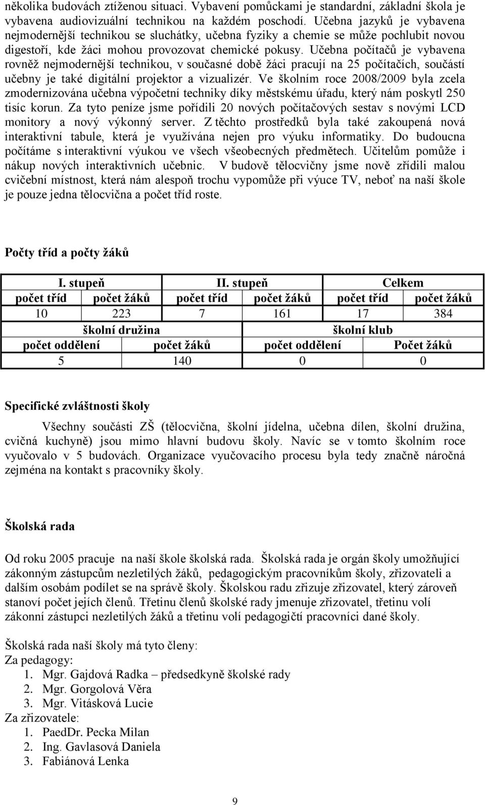 Učebna počítačů je vybavena rovněţ nejmodernější technikou, v současné době ţáci pracují na 25 počítačích, součástí učebny je také digitální projektor a vizualizér.