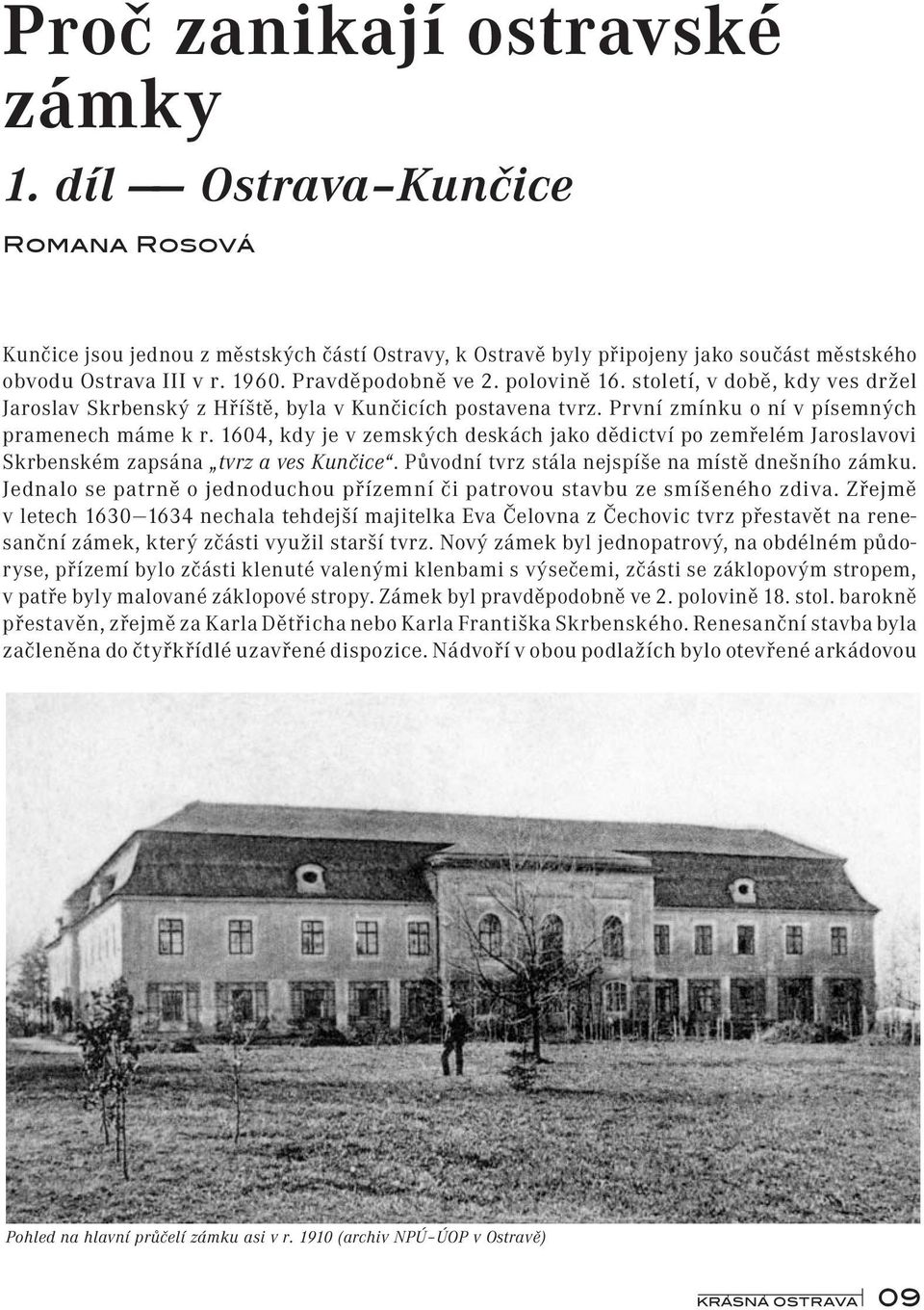 1604, kdy je v zemských deskách jako dědictví po zemřelém Jaroslavovi Skrbenském zapsána tvrz a ves Kunčice. Původní tvrz stála nejspíše na místě dnešního zámku.