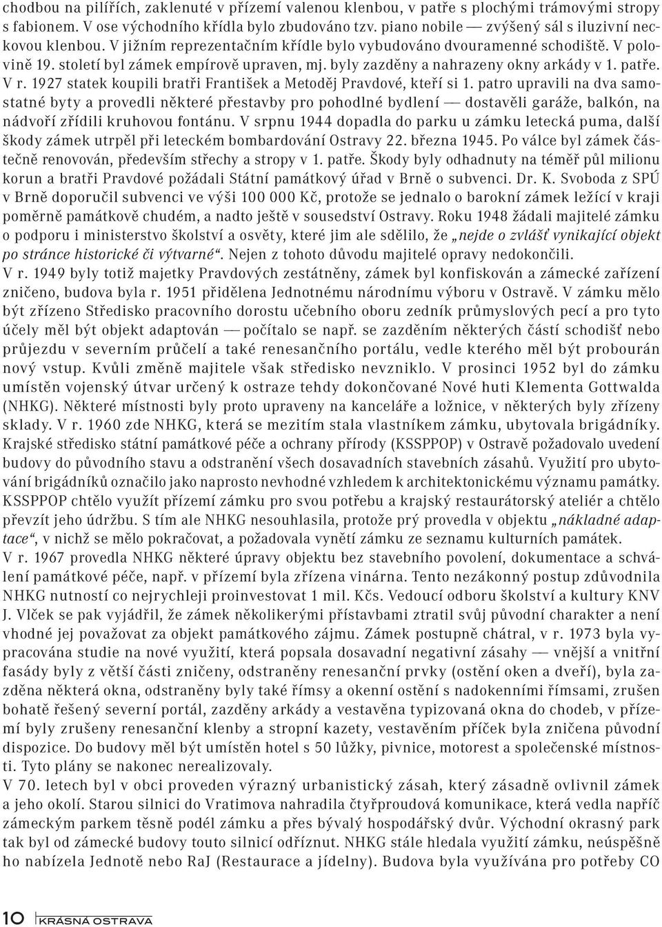 byly zazděny a nahrazeny okny arkády v 1. patře. V r. 1927 statek koupili bratři František a Metoděj Pravdové, kteří si 1.