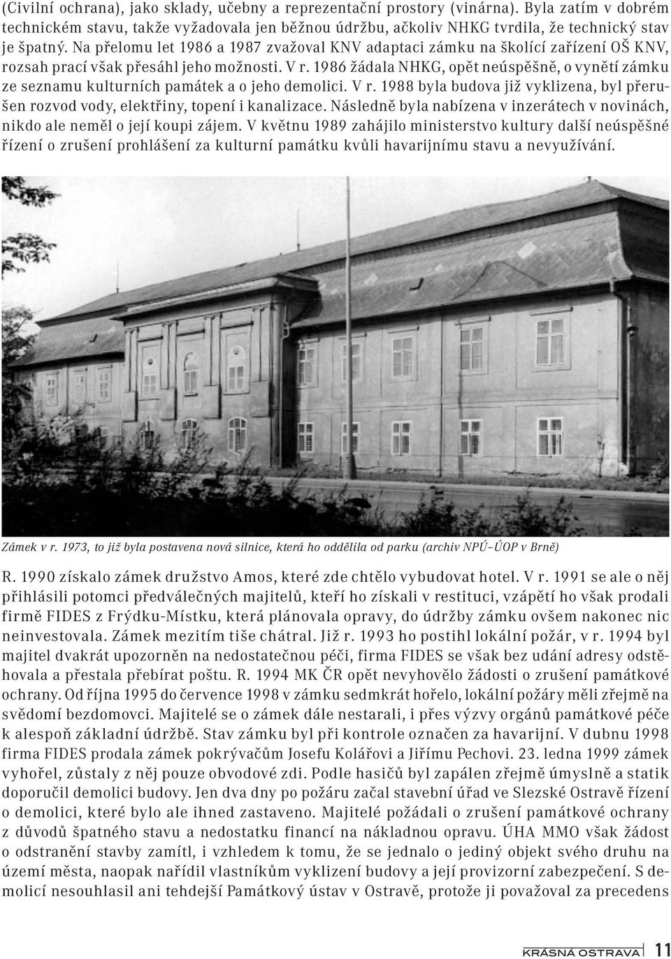 1986 žádala NHKG, opět neúspěšně, o vynětí zámku ze seznamu kulturních památek a o jeho demolici. V r. 1988 byla budova již vyklizena, byl přerušen rozvod vody, elektřiny, topení i kanalizace.