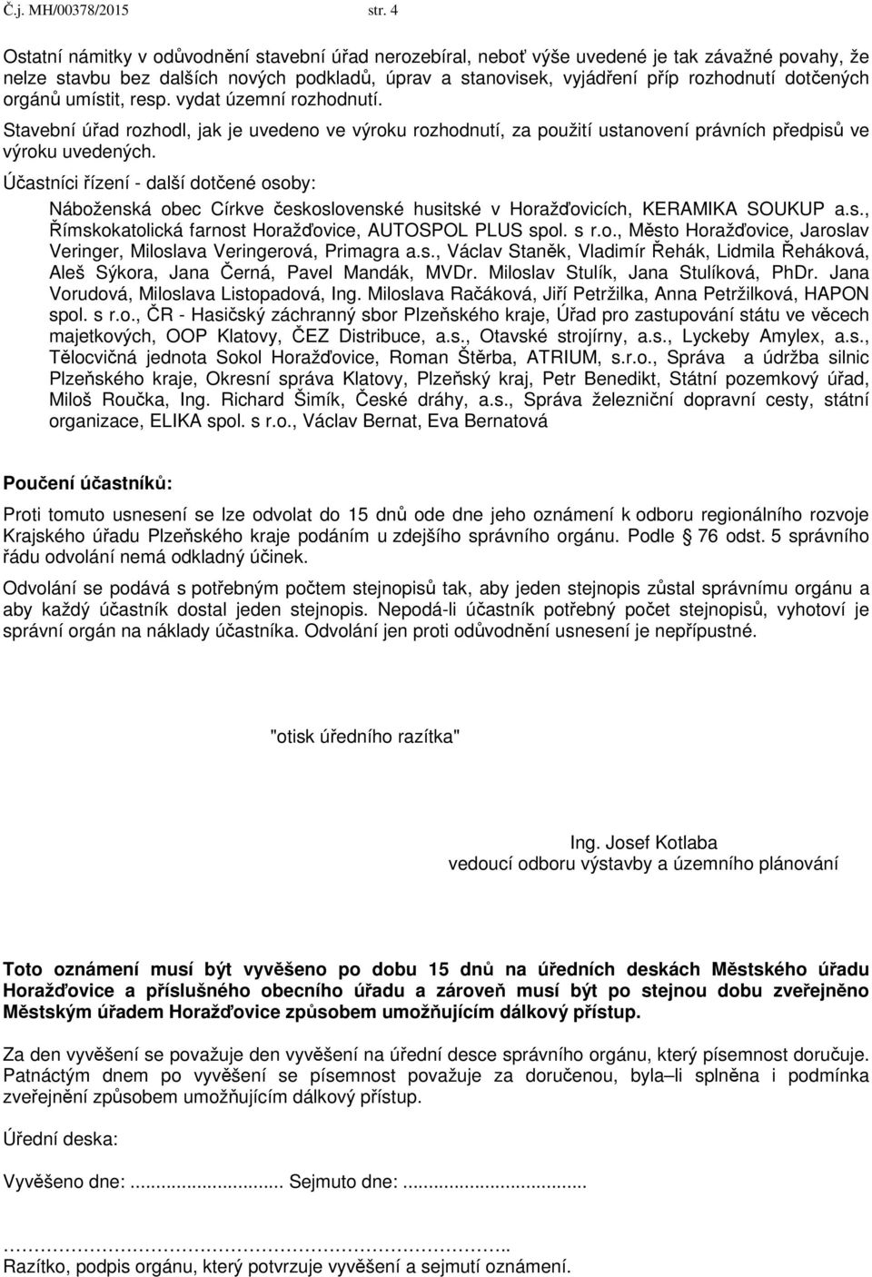 dotčených orgánů umístit, resp. vydat územní rozhodnutí. Stavební úřad rozhodl, jak je uvedeno ve výroku rozhodnutí, za použití ustanovení právních předpisů ve výroku uvedených.