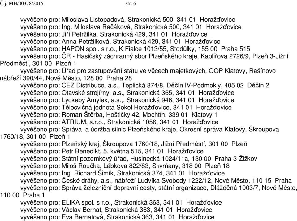 pro: HAPON spol. s r.o., K Fialce 1013/55, Stodůlky, 155 00 Praha 515 vyvěšeno pro: ČR - Hasičský záchranný sbor Plzeňského kraje, Kaplířova 2726/9, Plzeň 3-Jižní Předměstí, 301 00 Plzeň 1 vyvěšeno