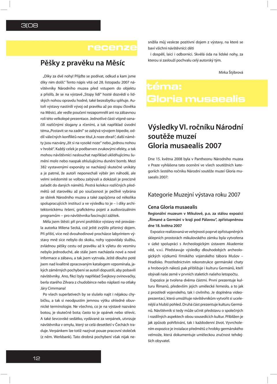 Autoři výstavy nastínili vývoj od pravěku až po stopu člověka na Měsíci, ale vedle poučení nezapomněli ani na zábavnou roli této velkolepé prezentace.