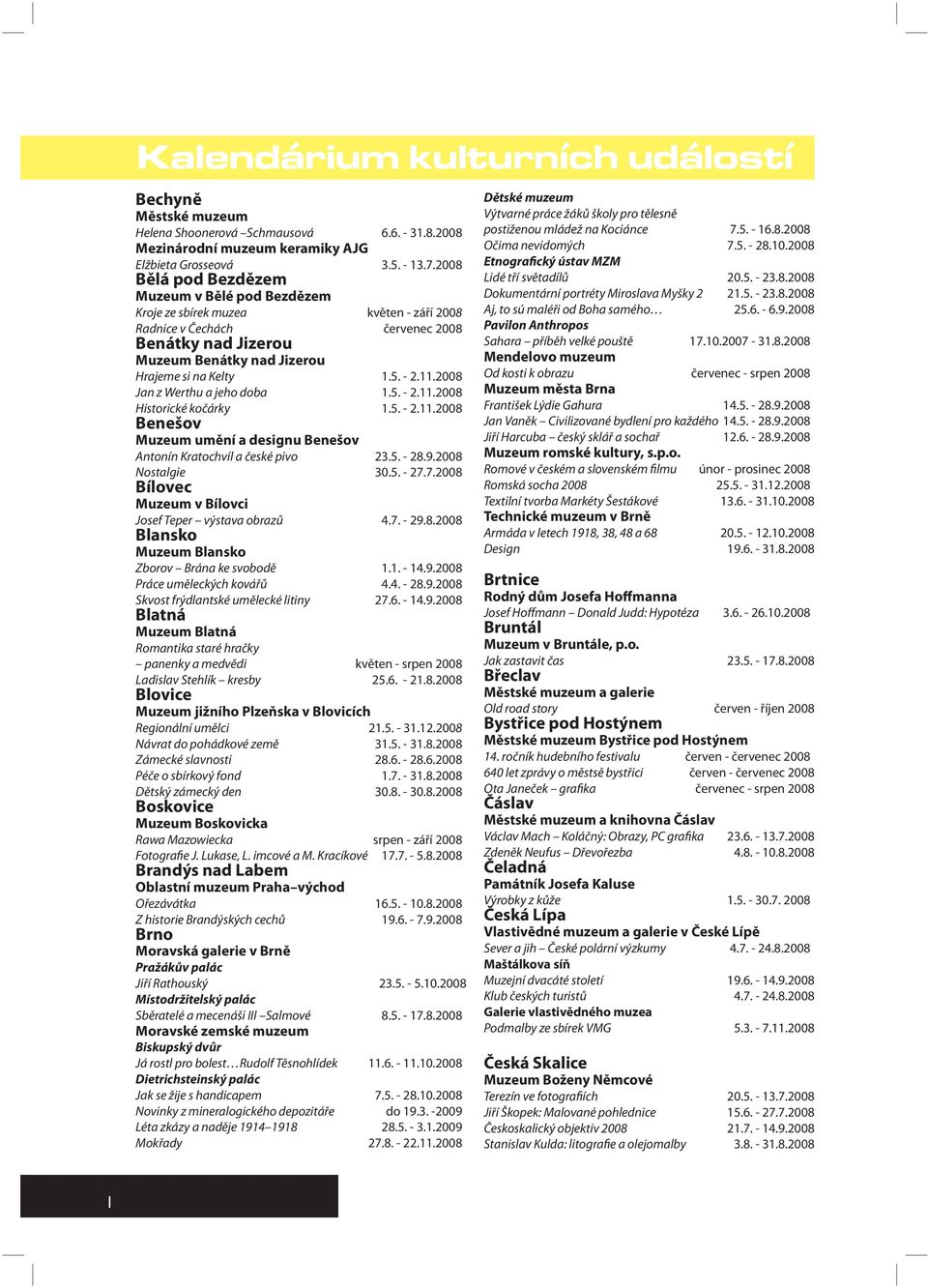 11.2008 Jan z Werthu a jeho doba 1.5. - 2.11.2008 Historické kočárky 1.5. - 2.11.2008 Benešov Muzeum umění a designu Benešov Antonín Kratochvíl a české pivo 23.5. - 28.9.2008 Nostalgie 30.5. - 27.