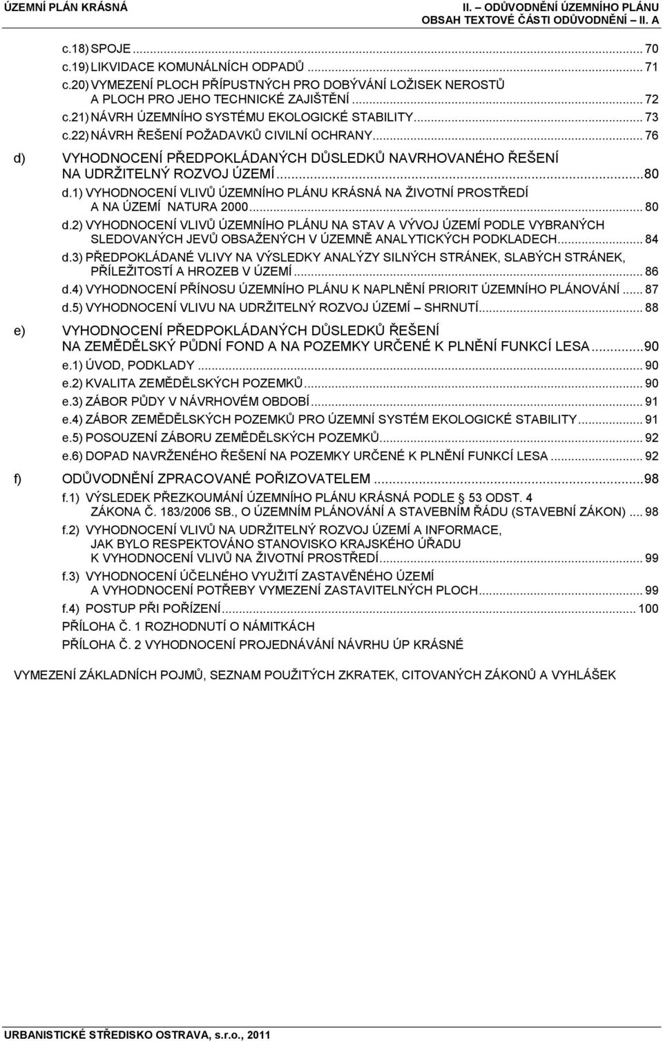 22) NÁVRH ŘEŠENÍ POŢADAVKŮ CIVILNÍ OCHRANY... 76 d) VYHODNOCENÍ PŘEDPOKLÁDANÝCH DŮSLEDKŮ NAVRHOVANÉHO ŘEŠENÍ NA UDRŢITELNÝ ROZVOJ ÚZEMÍ... 80 d.