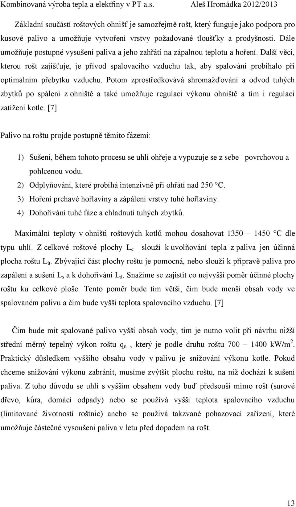 Další věcí, kterou rošt zajišťuje, je přívod spalovacího vzduchu tak, aby spalování probíhalo při optimálním přebytku vzduchu.