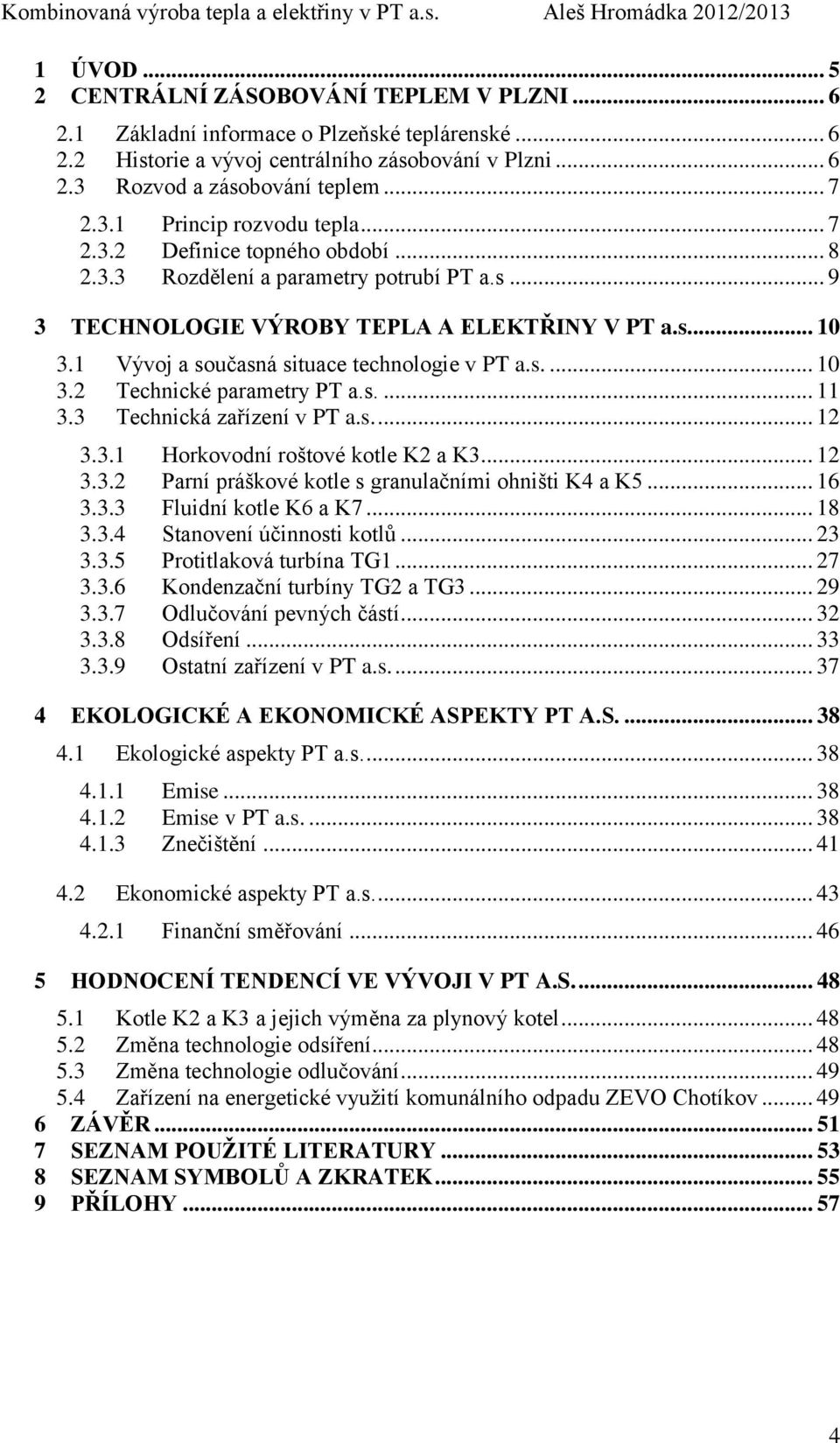 1 Vývoj a současná situace technologie v PT a.s.... 10 3.2 Technické parametry PT a.s.... 11 3.3 Technická zařízení v PT a.s.... 12 3.3.1 Horkovodní roštové kotle K2 a K3... 12 3.3.2 Parní práškové kotle s granulačními ohništi K4 a K5.