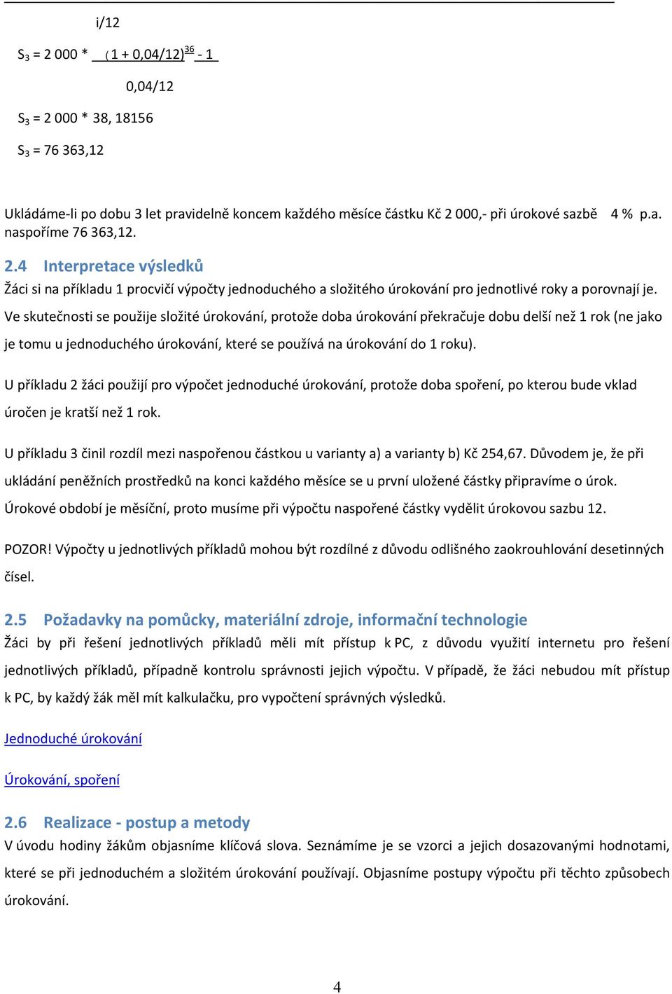 Ve skutečnosti se použije složité úrokování, protože doba úrokování překračuje dobu delší než 1 rok (ne jako je tomu u jednoduchého úrokování, které se používá na úrokování do 1 roku).