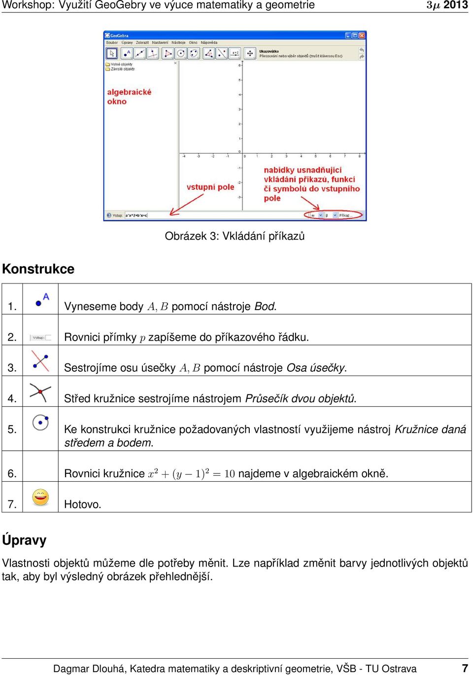 Ke konstrukci kružnice požadovaných vlastností využijeme nástroj Kružnice daná středem a bodem. 6. Rovnici kružnice x 2 + (y 1) 2 = 10 najdeme v algebraickém okně. 7. Hotovo.