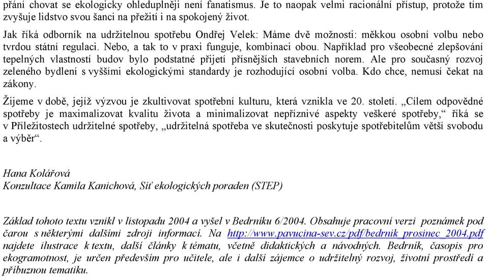 Například pro všeobecné zlepšování tepelných vlastností budov bylo podstatné přijetí přísnějších stavebních norem.