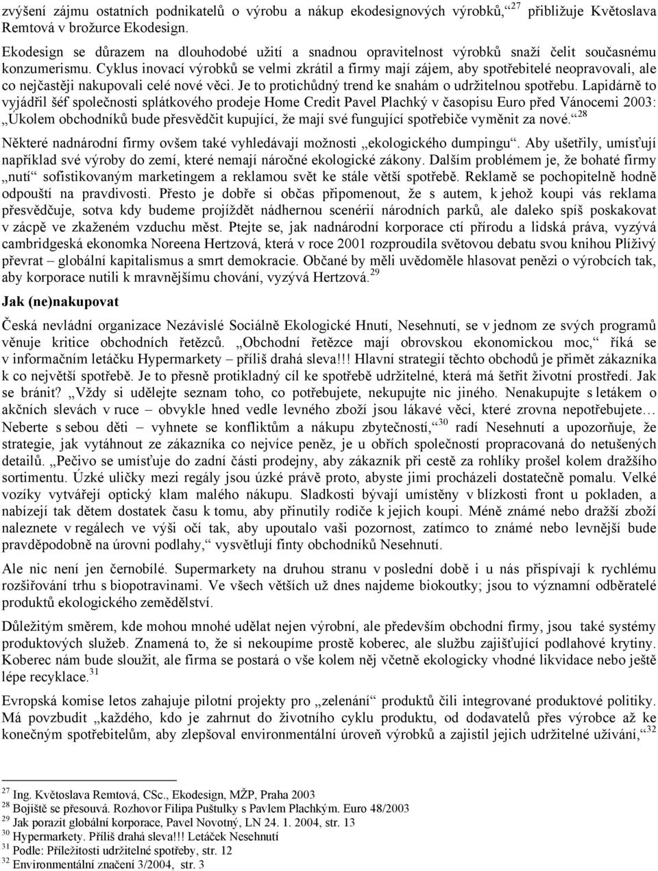 Cyklus inovací výrobků se velmi zkrátil a firmy mají zájem, aby spotřebitelé neopravovali, ale co nejčastěji nakupovali celé nové věci. Je to protichůdný trend ke snahám o udržitelnou spotřebu.