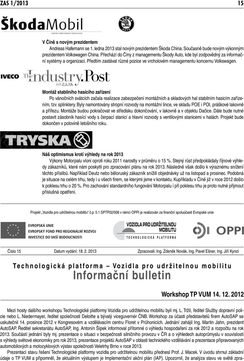 Montáž stabilního hasícího zařízení Po vánočních svátcích začala realizace zabezpečení montážních a skladových hal stabilním hasicím zařízením, tzv. splinklery.