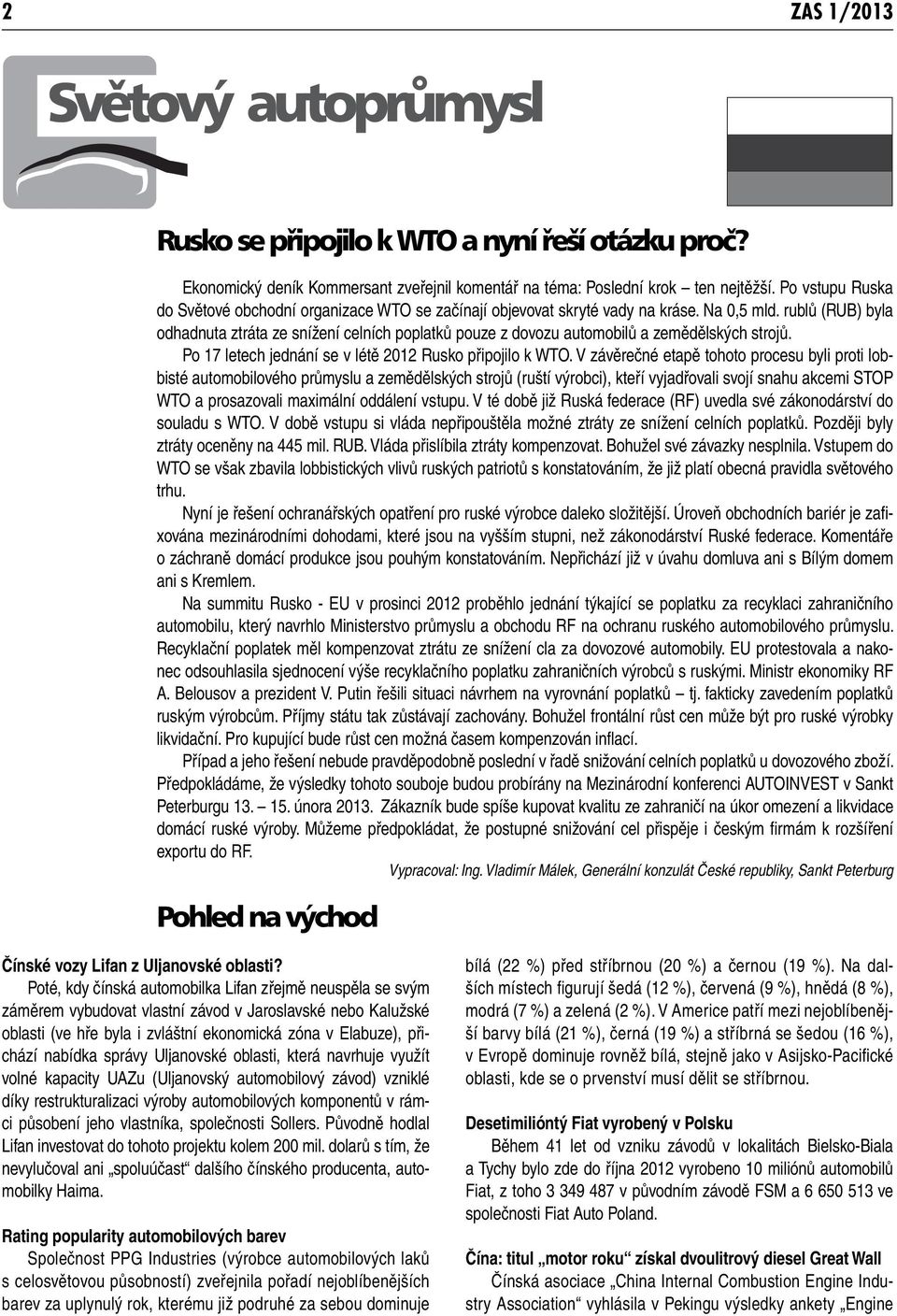 rublů (RUB) byla odhadnuta ztráta ze snížení celních poplatků pouze z dovozu automobilů a zemědělských strojů. Po 17 letech jednání se v létě 2012 Rusko připojilo k WTO.