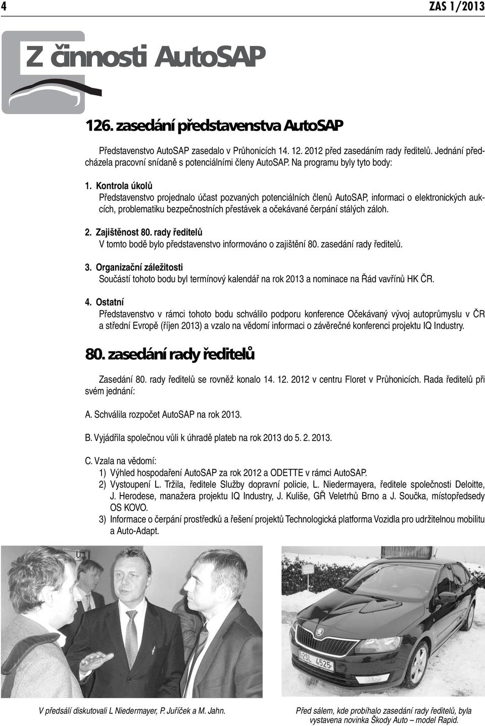 Kontrola úkolů Představenstvo projednalo účast pozvaných potenciálních členů AutoSAP, informaci o elektronických aukcích, problematiku bezpečnostních přestávek a očekávané čerpání stálých záloh. 2.