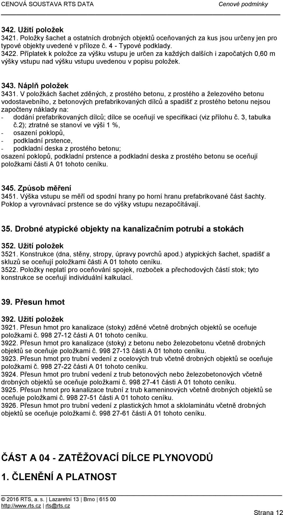 V položkách šachet zděných, z prostého betonu, z prostého a železového betonu vodostavebního, z betonových prefabrikovaných dílců a spadišť z prostého betonu nejsou započteny náklady na: - dodání