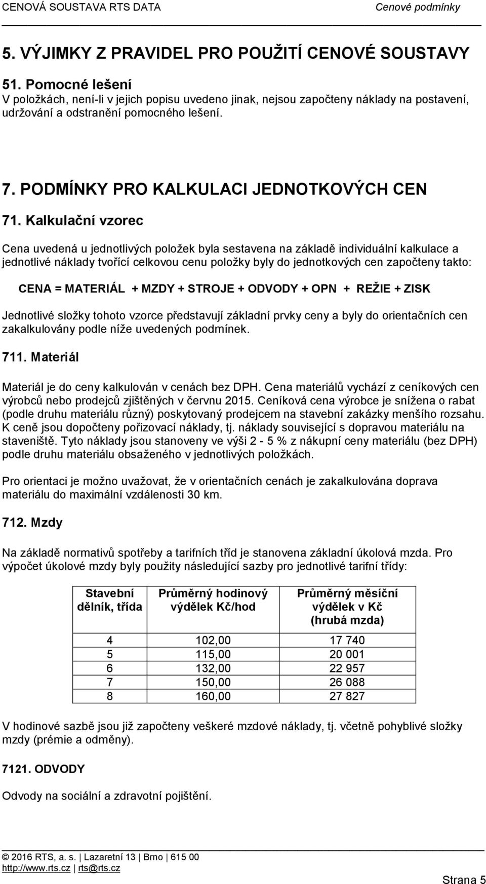 Kalkulační vzorec Cena uvedená u jednotlivých položek byla sestavena na základě individuální kalkulace a jednotlivé náklady tvořící celkovou cenu položky byly do jednotkových cen započteny takto: