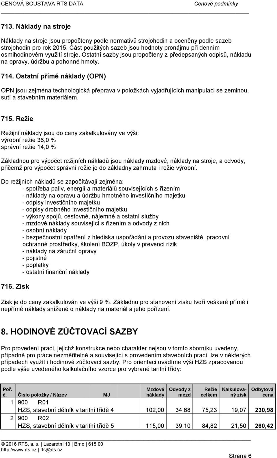 Ostatní přímé náklady (OPN) OPN jsou zejména technologická přeprava v položkách vyjadřujících manipulaci se zeminou, sutí a stavebním materiálem. 715.