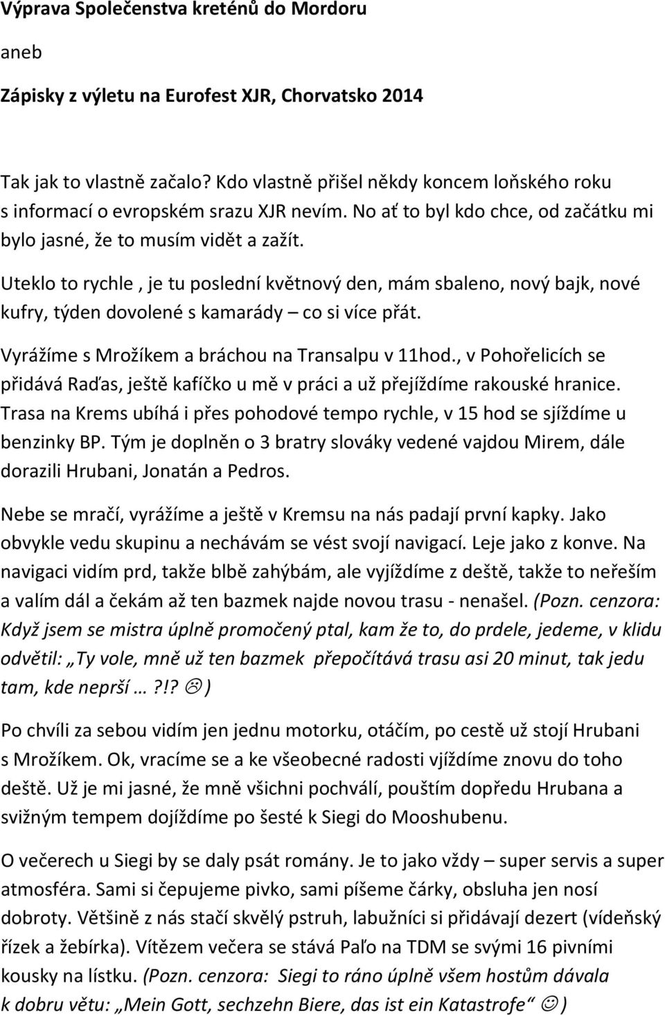 Uteklo to rychle, je tu poslední květnový den, mám sbaleno, nový bajk, nové kufry, týden dovolené s kamarády co si více přát. Vyrážíme s Mrožíkem a bráchou na Transalpu v 11hod.